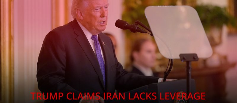 Trump Claims Iran Lacks Leverage Ahead of Key Islamabad Summit