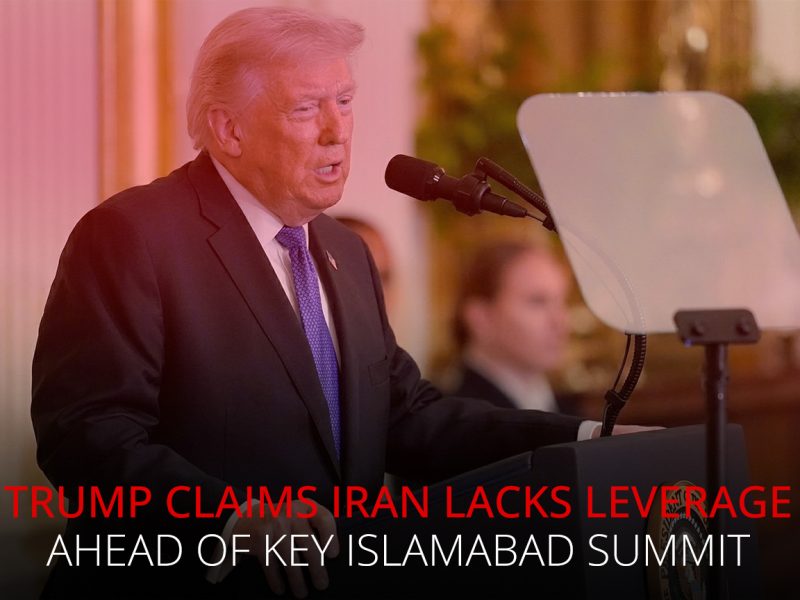 Trump Claims Iran Lacks Leverage Ahead of Key Islamabad Summit